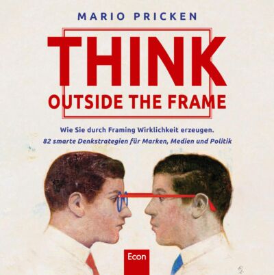 Think Outside the Frame: Wie Sie durch Framing Wirklichkeit erzeugen.